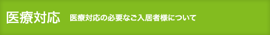 医療対応 ～医療対応の必要なご入居者様について～